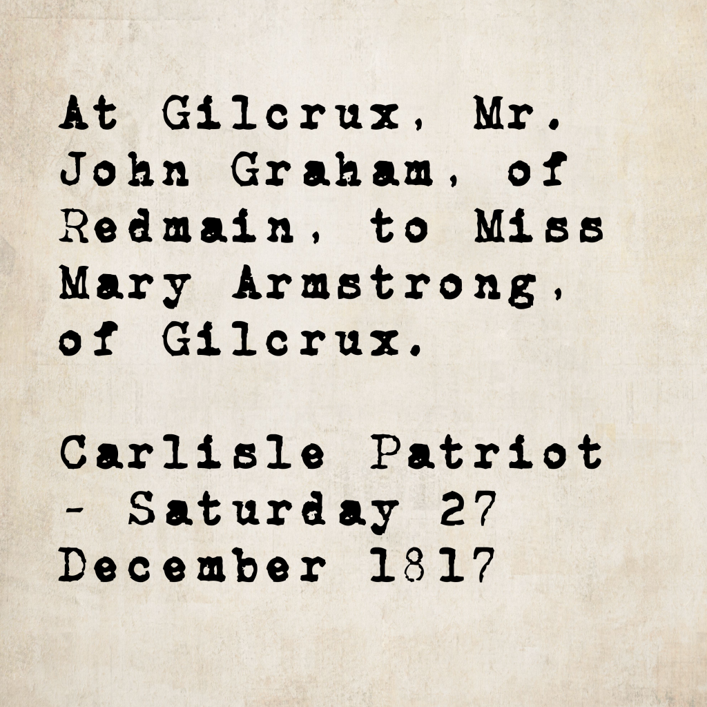 Marriage notice from the Carlisle Patriot, 27 December 1817: Mr. John Graham of Redmain married Miss Mary Armstrong of Gilcrux, at Gilcrux.