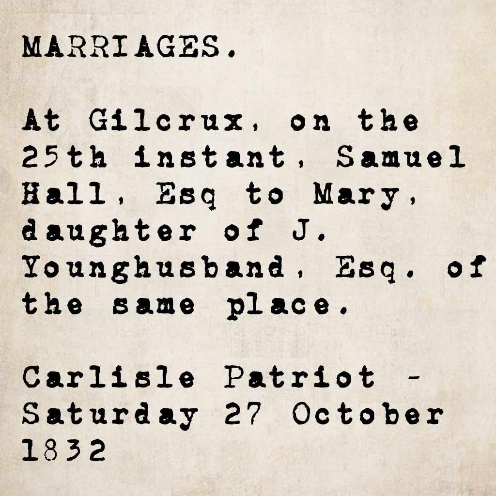 Marriage notice from the Carlisle Patriot, 27 October 1832: Samuel Hall, Esq. married Mary, daughter of J. Younghusband, Esq., at Gilcrux on the 25th instant.