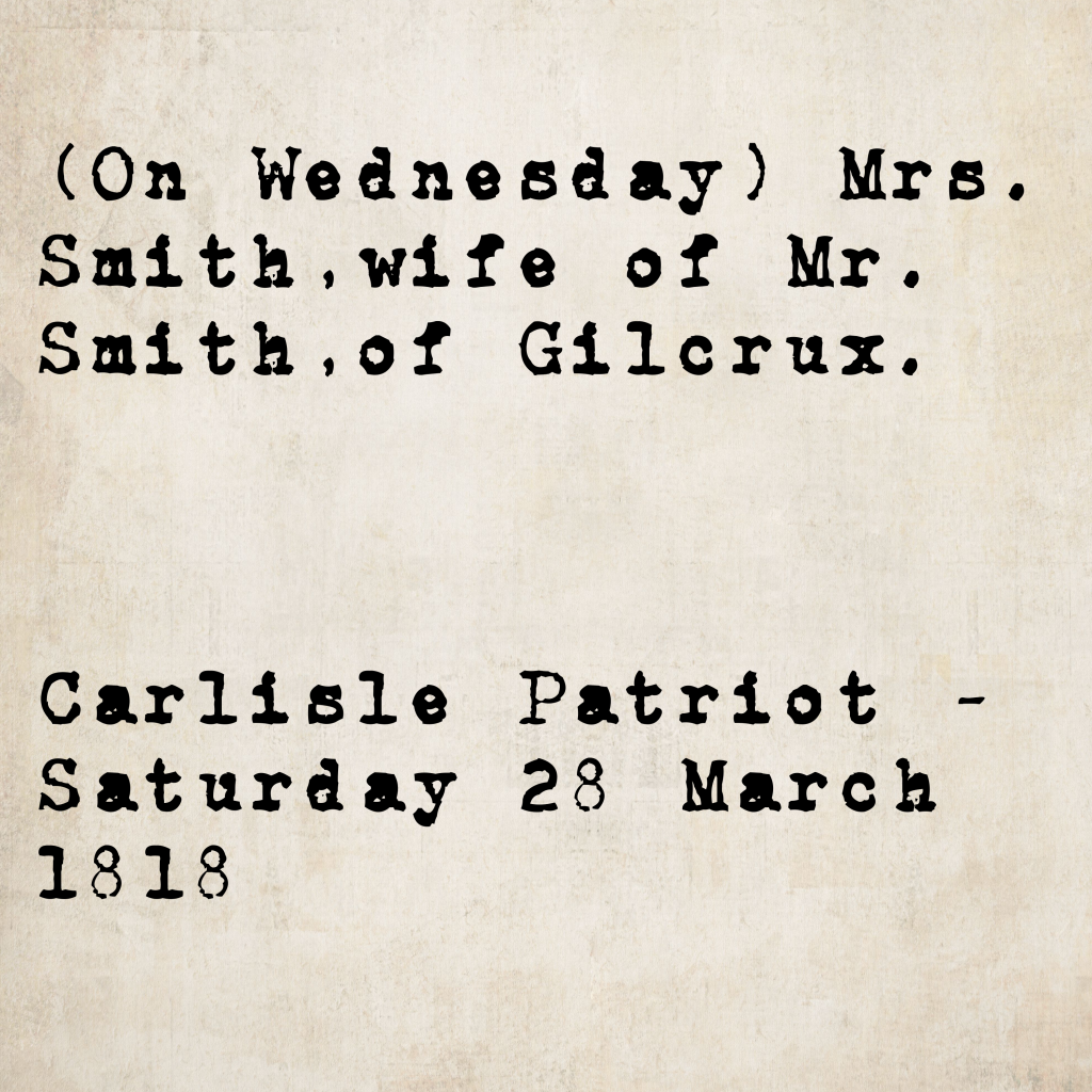 Death notice from the Carlisle Patriot, 28 March 1818: Mrs. Smith, wife of Mr. Smith of Gilcrux, died on Wednesday.