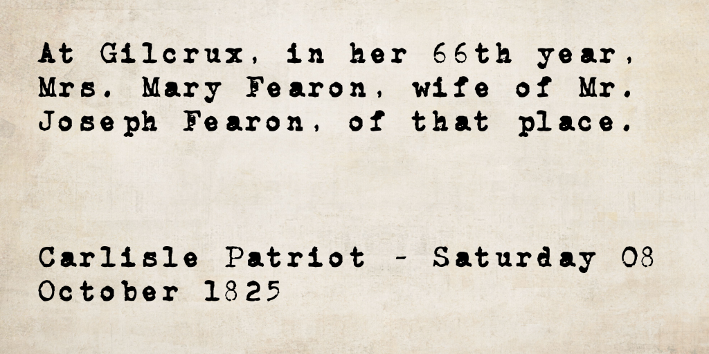 Death notice from the Carlisle Patriot, 8 October 1825: Mrs. Mary Fearon, wife of Mr. Joseph Fearon of Gilcrux, died in her 66th year.
