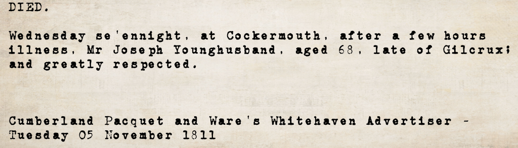 Death notice from the Cumberland Pacquet and Ware's Whitehaven Advertiser, 5 November 1811: Mr. Joseph Younghusband, aged 68, late of Gilcrux, died at Cockermouth after a few hours' illness, greatly respected.