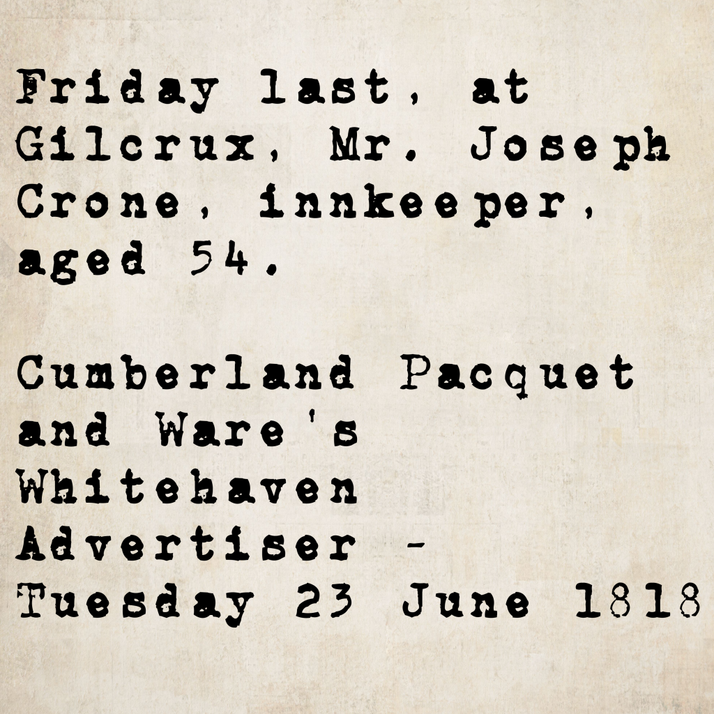 Death notice from the Cumberland Pacquet and Ware's Whitehaven Advertiser, 23 June 1818: Mr. Joseph Crone, innkeeper of Gilcrux, died on Friday last, aged 54.